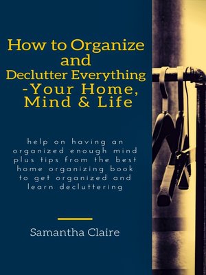 cover image of How to Organize and Declutter Everything— Your Home, Mind & Life